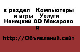  в раздел : Компьютеры и игры » Услуги . Ненецкий АО,Макарово д.